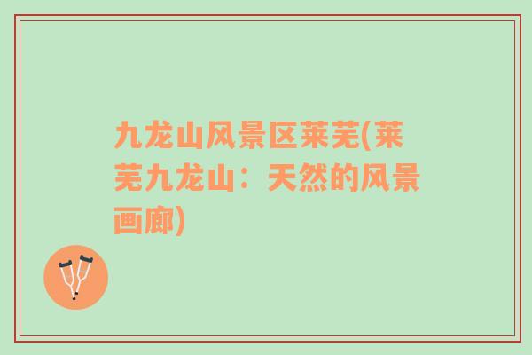 九龍山風(fēng)景區(qū)萊蕪(萊蕪九龍山：天然的風(fēng)景畫廊)