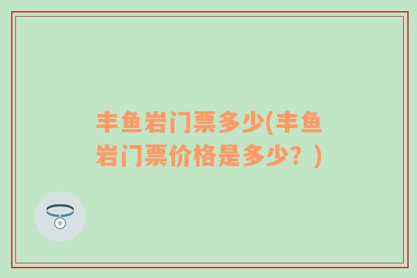 豐魚巖門票多少(豐魚巖門票價格是多少？)
