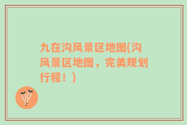 九在溝風景區(qū)地圖(溝風景區(qū)地圖，完美規(guī)劃行程！)