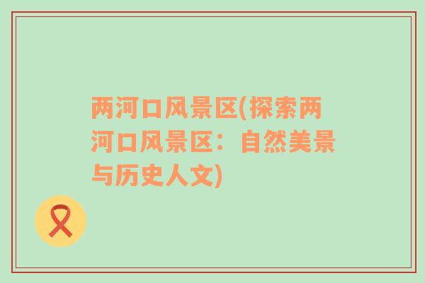 兩河口風(fēng)景區(qū)(探索兩河口風(fēng)景區(qū)：自然美景與歷史人文)