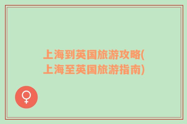 上海到英國(guó)旅游攻略(上海至英國(guó)旅游指南)