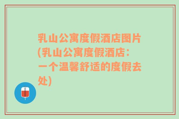 乳山公寓度假酒店圖片(乳山公寓度假酒店：一個(gè)溫馨舒適的度假去處)