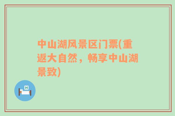 中山湖風(fēng)景區(qū)門票(重返大自然，暢享中山湖景致)
