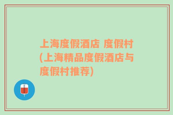 上海度假酒店 度假村(上海精品度假酒店與度假村推薦)