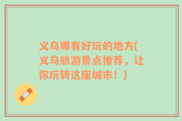 義烏哪有好玩的地方(義烏旅游景點(diǎn)推薦，讓你玩轉(zhuǎn)這座城市！)