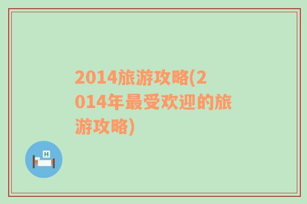 2014旅游攻略(2014年最受歡迎的旅游攻略)
