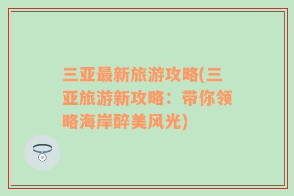 三亞最新旅游攻略(三亞旅游新攻略：帶你領(lǐng)略海岸醉美風光)