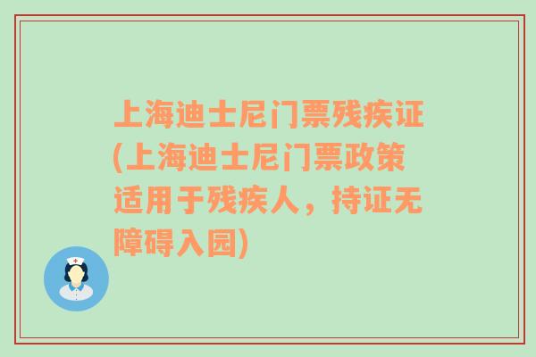 上海迪士尼門票殘疾證(上海迪士尼門票政策適用于殘疾人，持證無障礙入園)