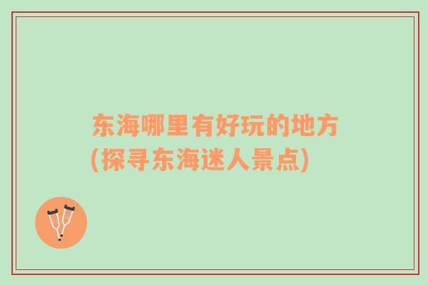 東海哪里有好玩的地方(探尋東海迷人景點(diǎn))