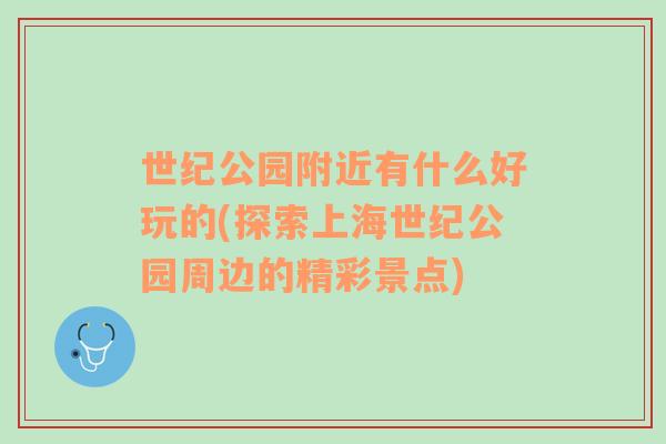 世紀(jì)公園附近有什么好玩的(探索上海世紀(jì)公園周邊的精彩景點(diǎn))