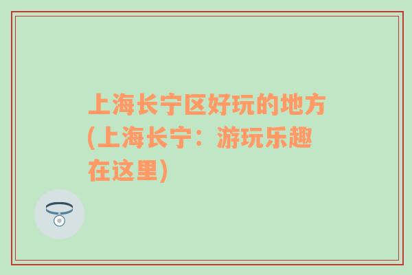 上海長寧區(qū)好玩的地方(上海長寧：游玩樂趣在這里)