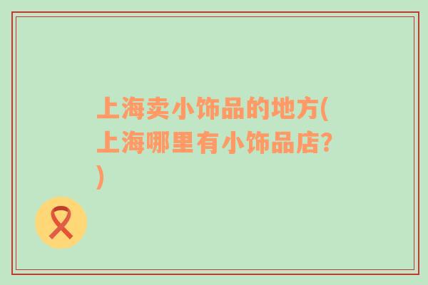上海賣小飾品的地方(上海哪里有小飾品店？)