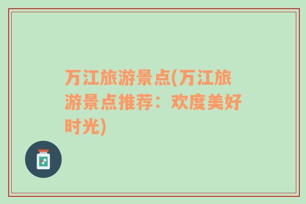 萬江旅游景點(diǎn)(萬江旅游景點(diǎn)推薦：歡度美好時光)
