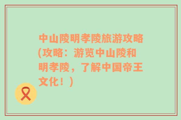 中山陵明孝陵旅游攻略(攻略：游覽中山陵和明孝陵，了解中國帝王文化！)