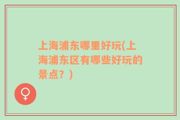 上海浦東哪里好玩(上海浦東區(qū)有哪些好玩的景點(diǎn)？)