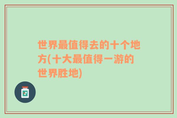 世界最值得去的十個地方(十大最值得一游的世界勝地)
