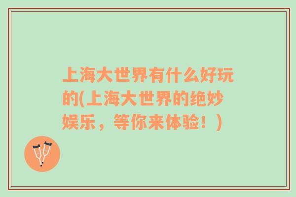 上海大世界有什么好玩的(上海大世界的絕妙娛樂，等你來體驗！)