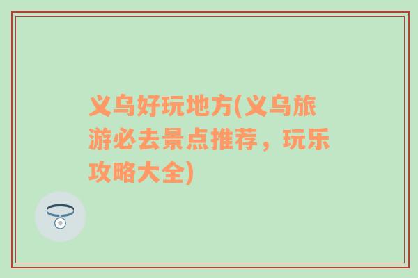 義烏好玩地方(義烏旅游必去景點推薦，玩樂攻略大全)
