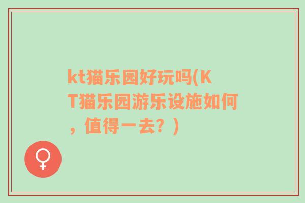 kt貓樂園好玩嗎(KT貓樂園游樂設施如何，值得一去？)