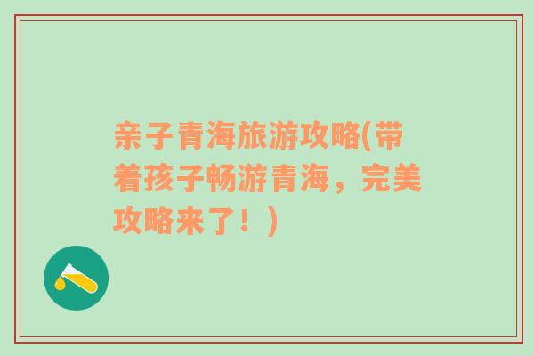 親子青海旅游攻略(帶著孩子暢游青海，完美攻略來了！)