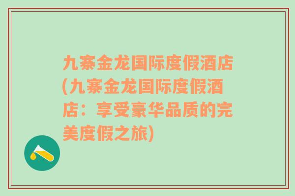 九寨金龍國際度假酒店(九寨金龍國際度假酒店：享受豪華品質(zhì)的完美度假之旅)