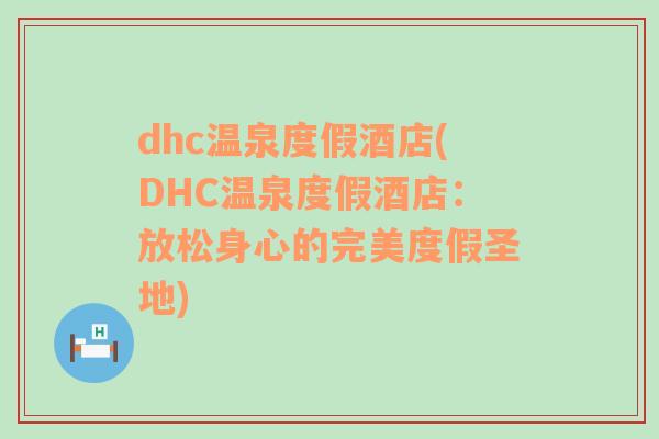 dhc溫泉度假酒店(DHC溫泉度假酒店：放松身心的完美度假圣地)