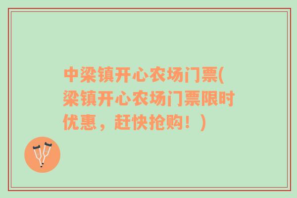 中梁鎮(zhèn)開(kāi)心農(nóng)場(chǎng)門(mén)票(梁鎮(zhèn)開(kāi)心農(nóng)場(chǎng)門(mén)票限時(shí)優(yōu)惠，趕快搶購(gòu)！)