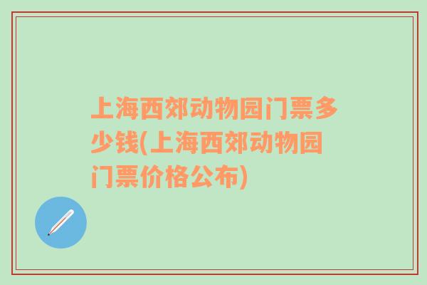 上海西郊動物園門票多少錢(上海西郊動物園門票價(jià)格公布)