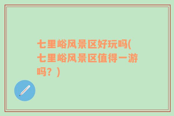 七里峪風景區(qū)好玩嗎(七里峪風景區(qū)值得一游嗎？)