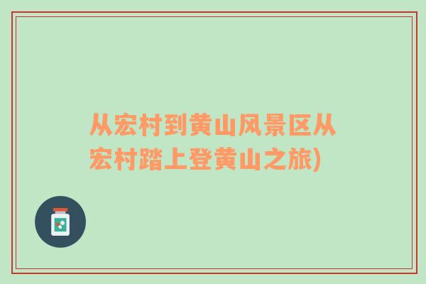 從宏村到黃山風(fēng)景區(qū)從宏村踏上登黃山之旅)