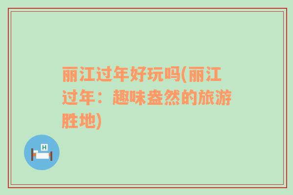 麗江過年好玩嗎(麗江過年：趣味盎然的旅游勝地)