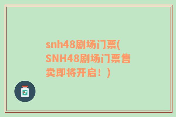snh48劇場(chǎng)門(mén)票(SNH48劇場(chǎng)門(mén)票售賣(mài)即將開(kāi)啟！)