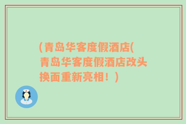 (青島華客度假酒店(青島華客度假酒店改頭換面重新亮相！)