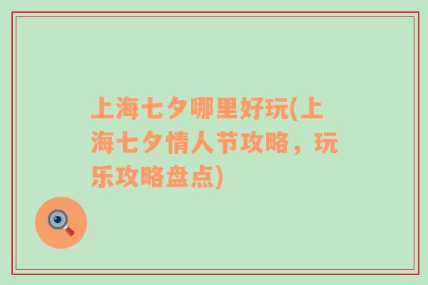 上海七夕哪里好玩(上海七夕情人節(jié)攻略，玩樂攻略盤點(diǎn))