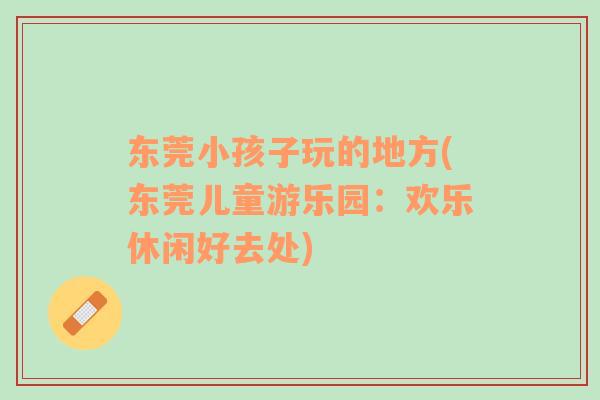 東莞小孩子玩的地方(東莞兒童游樂(lè)園：歡樂(lè)休閑好去處)