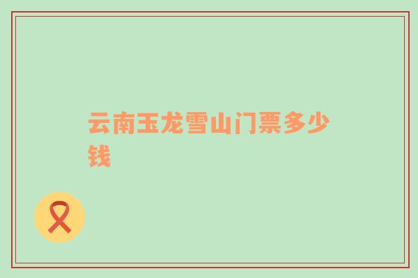 云南玉龍雪山門票多少錢