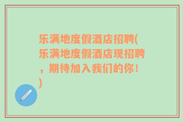 樂滿地度假酒店招聘(樂滿地度假酒店現招聘，期待加入我們的你！)