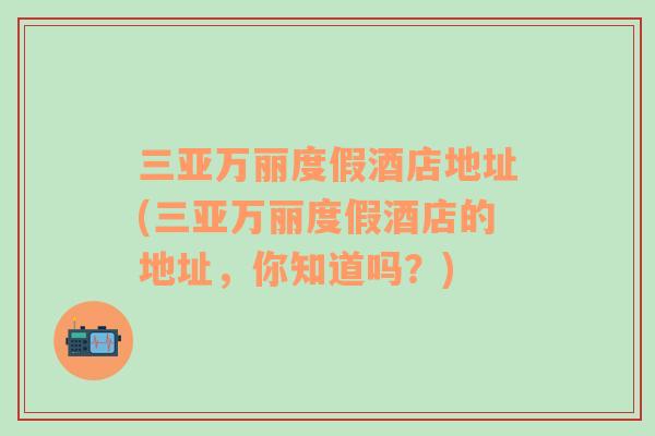 三亞萬(wàn)麗度假酒店地址(三亞萬(wàn)麗度假酒店的地址，你知道嗎？)