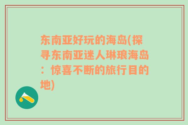 東南亞好玩的海島(探尋東南亞迷人琳瑯海島：驚喜不斷的旅行目的地)