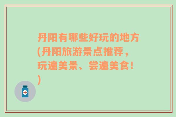 丹陽(yáng)有哪些好玩的地方(丹陽(yáng)旅游景點(diǎn)推薦，玩遍美景、嘗遍美食！)