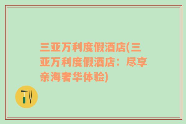 三亞萬利度假酒店(三亞萬利度假酒店：盡享親海奢華體驗)