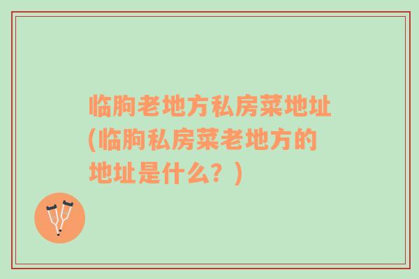 臨朐老地方私房菜地址(臨朐私房菜老地方的地址是什么？)