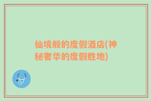 仙境般的度假酒店(神秘奢華的度假勝地)