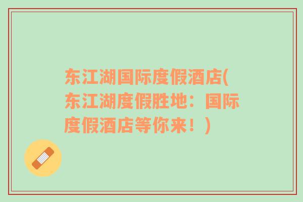 東江湖國(guó)際度假酒店(東江湖度假勝地：國(guó)際度假酒店等你來(lái)！)