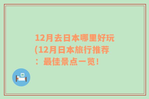 12月去日本哪里好玩(12月日本旅行推薦：最佳景點一覽！