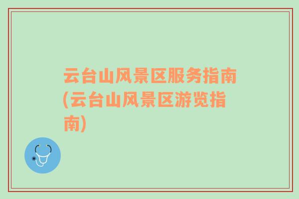 云臺山風(fēng)景區(qū)服務(wù)指南(云臺山風(fēng)景區(qū)游覽指南)