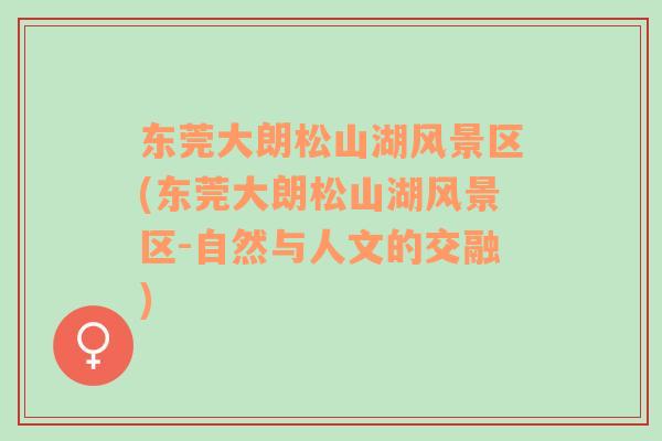東莞大朗松山湖風(fēng)景區(qū)(東莞大朗松山湖風(fēng)景區(qū)-自然與人文的交融)