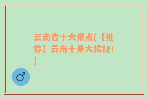云南省十大景點(【推薦】云南十景大揭秘！)