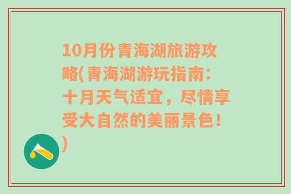 10月份青海湖旅游攻略(青海湖游玩指南：十月天氣適宜，盡情享受大自然的美麗景色！)