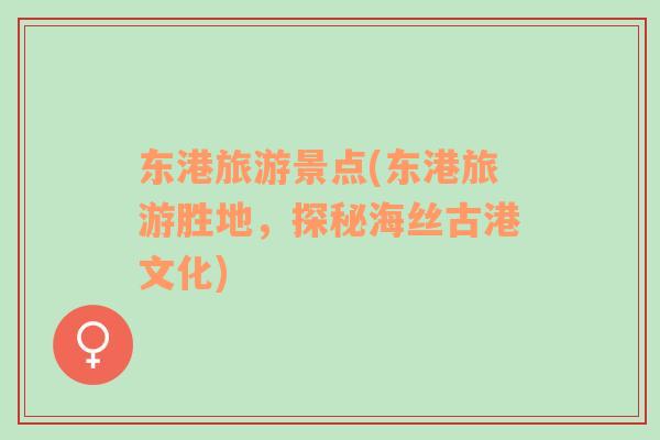 東港旅游景點(東港旅游勝地，探秘海絲古港文化)